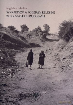 Synkretyzm a podziały religijne w bułgarskich Rodopach - Magdalena Lubańska [KSIĄŻKA]