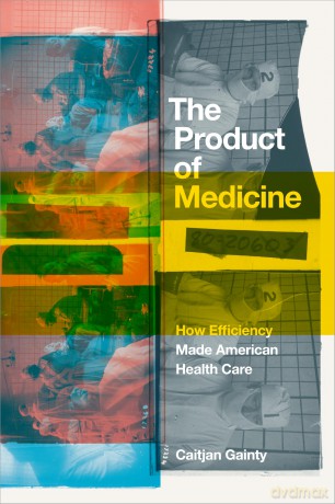 The Product of Medicine: How Efficiency Made American Health Care - Caitjan Gainty [KSIĄŻKA]