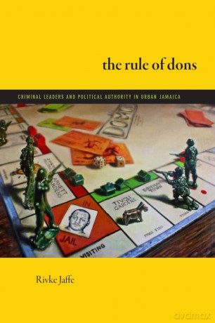 The Rule of Dons: Criminal Leaders and Political Authority in Urban Jamaica - Rivke Jaffe [KSIĄŻKA]