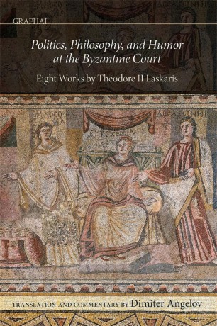 Politics, Philosophy, and Humor at the Byzantine Court: Eight Works by Theodore II Laskaris (Graphai) - Dimiter Angelov [KSIĄŻKA]