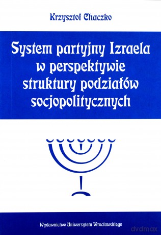 System partyjny Izraela w perspektywie struktury podziałów socjopolitycznych - Krzysztof Chaczko [KSIĄŻKA]