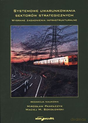 Systemowe uwarunkowania sektorów strategicznych. Wybrane zagadnienia infrastrukturalne - Mirosław Pawełczyk (red.), Maciej M. Sokołowski (red.) [KSIĄŻKA]