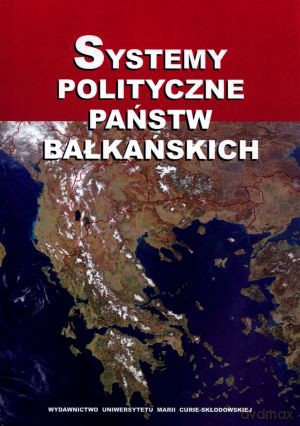 Systemy polityczne państw bałkańskich - Tomasz Bichta (red.), Małgorzata Podolak (red.) [KSIĄŻKA]