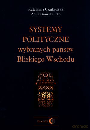 Systemy polityczne wybranych państw Bliskiego Wschodu - Katarzyna Czajkowska, Anna Diawoł-Sitko [KSIĄŻKA]
