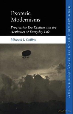 Exoteric Modernisms: Progressive Era Realism and the Aesthetics of Everyday Life (Modern American Literature and the New Twentieth Century) - Michael J. Collins [KSIĄŻKA]