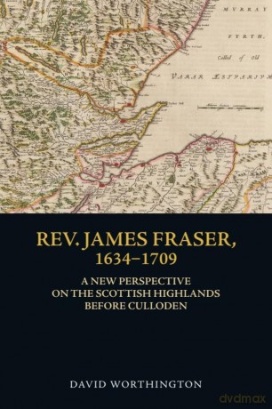 Rev. James Fraser, 1634-1709: A New Perspective on the Scottish Highlands Before Culloden - David Worthington [KSIĄŻKA]
