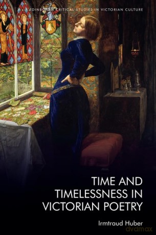 Time and Timelessness in Victorian Poetry (Edinburgh Critical Studies in Victorian Culture) - Irmtraud Huber [KSIĄŻKA]