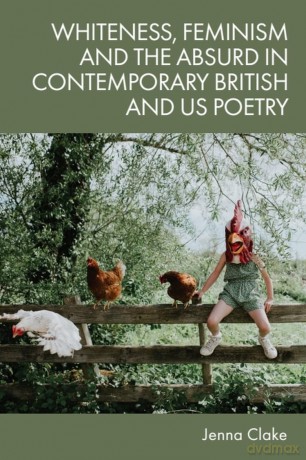 Whiteness, Feminism and the Absurd in Contemporary British and US Poetry - Jenna Clake [KSIĄŻKA]