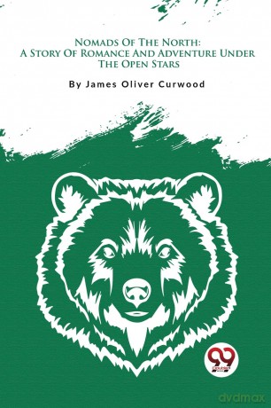 Nomads of the North: A Story of Romance and Adventure Under the Open Stars - James Oliver Curwood [KSIĄŻKA]
