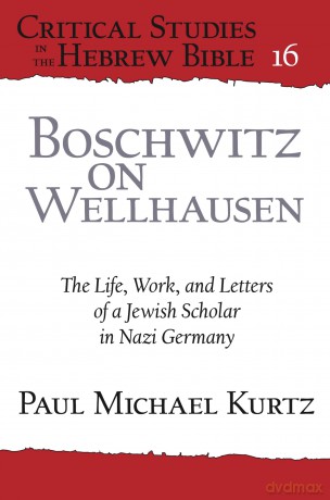 Boschwitz on Wellhausen: The Life, Work, and Letters of a Jewish Scholar in Nazi Germany (Critical Studies in the Hebrew Bible) - Paul Michael Kurtz [KSIĄŻKA]