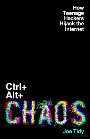Ctrl+Alt+Chaos: How Teenage Hackers Hijack the Internet - Joe Tidy [KSIĄŻKA]