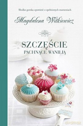 Szczęście pachnące wanilią - Magdalena Witkiewicz [KSIĄŻKA]