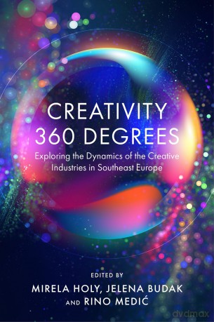 Creativity 360 Degrees: Exploring the Dynamics of the Creative Industries in Southeast Europe - Mirela Holy [KSIĄŻKA]