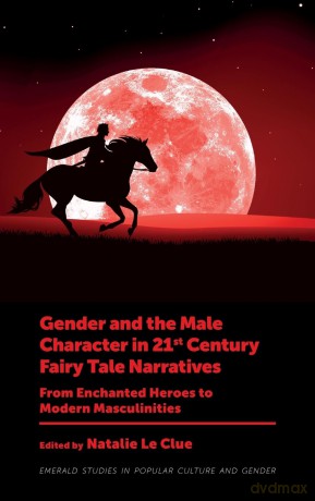 Gender and the Male Character in 21st Century Fairy Tale Narratives: From Enchanted Heroes to Modern Masculinities (Emerald Studies in Popular Culture and Gender) - Natalie Le Clue [KSIĄŻKA]
