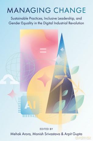 Managing Change: Sustainable Practices, Inclusive Leadership, and Gender Equality in the Digital Industrial Revolution - Mehak Arora [KSIĄŻKA]