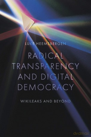 Radical transparency and digital democracy: Wikileaks and beyond - Luke Heemsbergen [KSIĄŻKA]