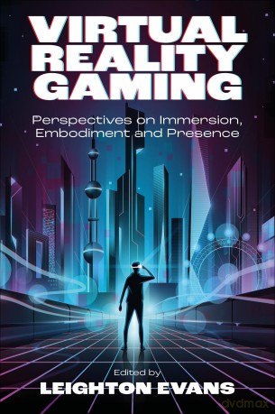 Virtual Reality Gaming: Perspectives on Immersion, Embodiment and Presence - Leighton Evans [KSIĄŻKA]
