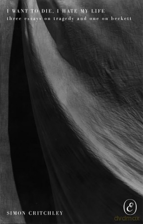 I Want to Die, I Hate My Life: Three Essays on Tragedy and One on Beckett - Simon Critchley [KSIĄŻKA]