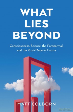What Lies Beyond: Consciousness, Science, the Paranormal, and the Post-Material Future - Matt Colborn [KSIĄŻKA]