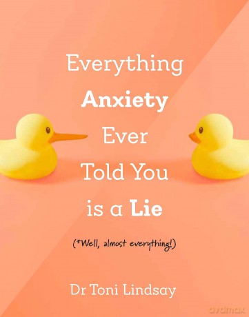 Everything Anxiety Ever Told You is a Lie: *Well, almost everything! - Dr Toni Lindsay [KSIĄŻKA]