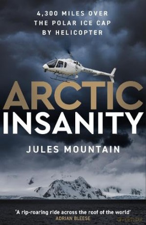 Arctic Insanity: 4,300 miles over the polar ice cap by helicopter - Jules Mountain [KSIĄŻKA]