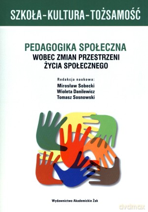 Szkoła - kultura - tożsamość. Pedagogika społeczna wobec zmian przestrzeni życia społecznego - Wioleta Danilewicz (red.), Tomasz Sosnowski, Mirosław Sobecki [KSIĄŻKA]