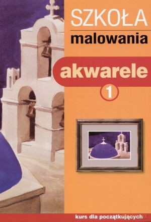 Szkoła malowania. Akwarele. Tom 1 [KSIĄŻKA]