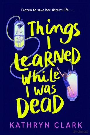 Things I Learned While I Was Dead: Discover the heart-wrenching YA sci-fi about sisterhood and the ethics of medical science - Kathryn Clark [KSIĄŻKA]