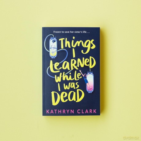 Things I Learned While I Was Dead: Discover the heart-wrenching YA sci-fi about sisterhood and the ethics of medical science - Kathryn Clark [KSIĄŻKA]