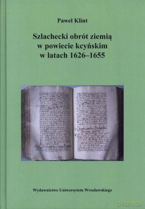 Szlachecki obrót ziemią w powiecie kcyńskim w latach 1626-1655 - Paweł Klint [KSIĄŻKA]
