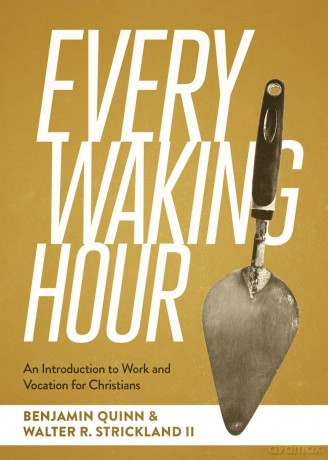 Every Waking Hour: An Introduction to Work and Vocation for Christians - Benjamin T Quinn [KSIĄŻKA]