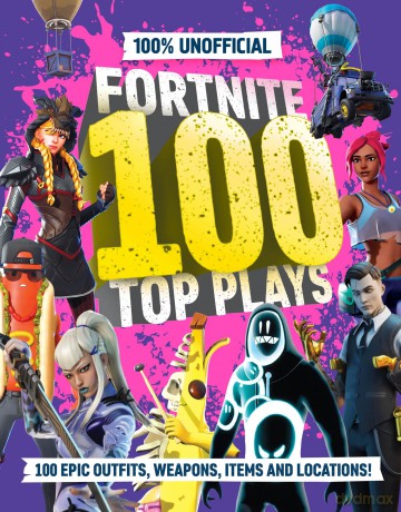 100% Unofficial Fortnite 100 Top Plays: 100% Unofficial Fortnite Top 100 Plays: the ultimate guide to the very best of Fortnite in 2025. The perfect gift for gamers and kids. [KSIĄŻKA]