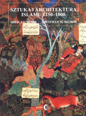 Sztuka i architektura Islamu 1250-1800 - Sheila S. Blair, Jonathan M. Bloom [KSIĄŻKA]