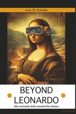 Beyond Leonardo: His curiosity kick-started the future - Avio Mattiozzi Petralia [KSIĄŻKA]
