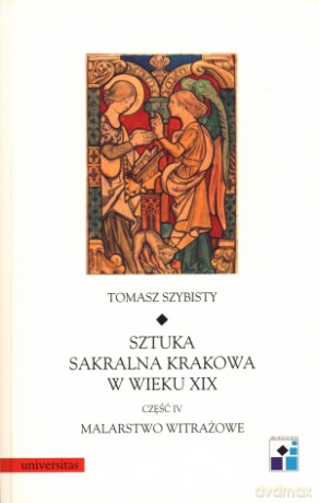 Sztuka sakralna Krakowa w wieku XIX. Część IV. Malarstwo witrażowe - Tomasz Szybisty [KSIĄŻKA]