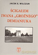 Ścigałem Iwana `Groźnego` Demianiuka - Jacek E. Wilczur [KSIĄŻKA]