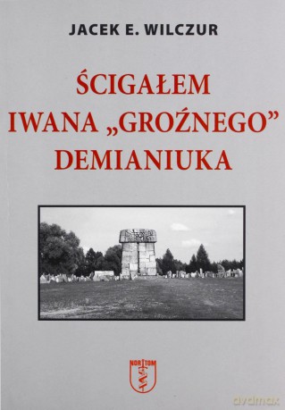 Ścigałem Iwana `Groźnego` Demianiuka - Jacek E. Wilczur [KSIĄŻKA]