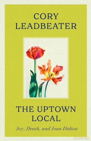 The Uptown Local: a memoir of Joy, Death, and Joan Didion - Cory Leadbeater [KSIĄŻKA]