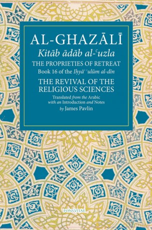The Properties of Retreat Volume 16: Book 16 of the Ihya' 'ulum al-din, The Revival of the Religious Sciences (The Fons Vitae Al-Ghazali Series) - James Pavlin (trans) [KSIĄŻKA]