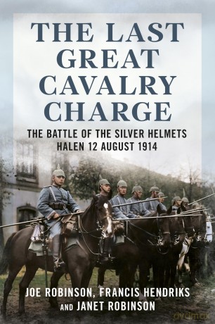 The Last Great Cavalry Charge: The Battle of the Silver Helmets, Halen 12 August 1914 - Joe Robinson [KSIĄŻKA]