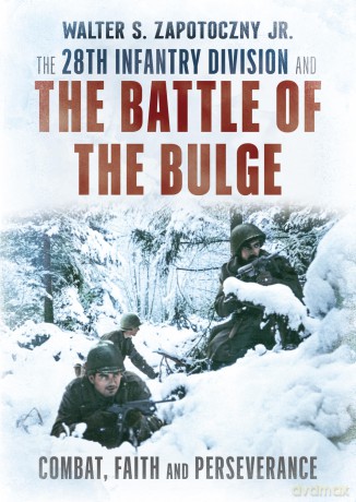 The 28th Infantry Division and the Battle of the Bulge: Combat, Faith, and Perseverance - Walter S. Zapotoczny Jr. [KSIĄŻKA]
