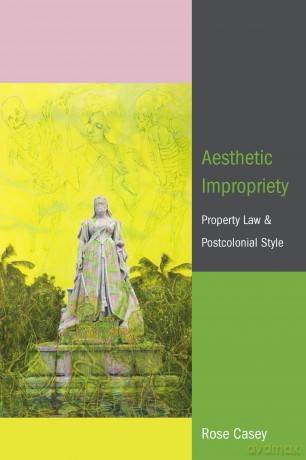 Aesthetic Impropriety: Property Law and Postcolonial Style - Rose Casey [KSIĄŻKA]