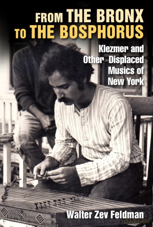 From the Bronx to the Bosphorus: Klezmer and Other Displaced Musics of New York - Walter Zev Feldman [KSIĄŻKA]