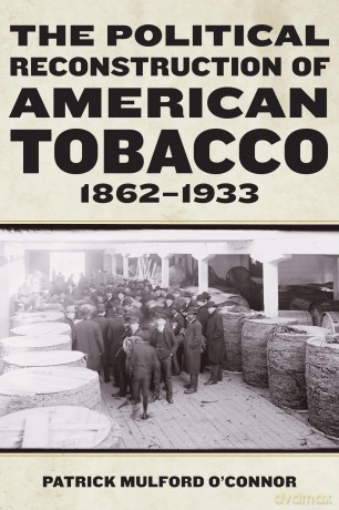The Political Reconstruction of American Tobacco, 1862-1933 (Reconstructing America) - Patrick Mulford O'Connor [KSIĄŻKA]
