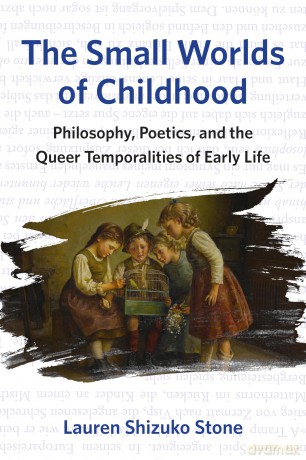 The Small Worlds of Childhood: Philosophy, Poetics, and the Queer Temporalities of Early Life - Lauren Shizuko Stone [KSIĄŻKA]