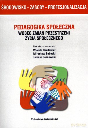 Środowisko - zasoby - profesjonalizacja. Pedagogika społeczna wobec zmian przestrzeni życia społecznego - Wioleta Danilewicz (red.), Tomasz Sosnowski, Mirosław Sobecki [KSIĄŻKA]