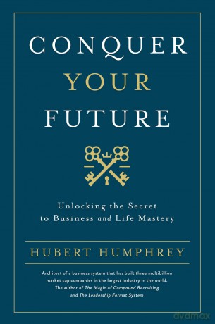 Conquer Your Future: Unlocking the Secret to Business and Life Mastery - Hubert Humphrey [KSIĄŻKA]