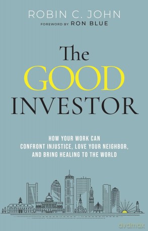 The Good Investor How Your Work Can Confront Injustice, Love Your Neighbour, And Bring Healing To The World - Robin John [KSIĄŻKA]