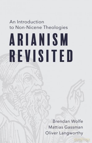 Arianism Revisited: An Introduction to Non-Nicene Theologies - Brendan Wolfe [KSIĄŻKA]