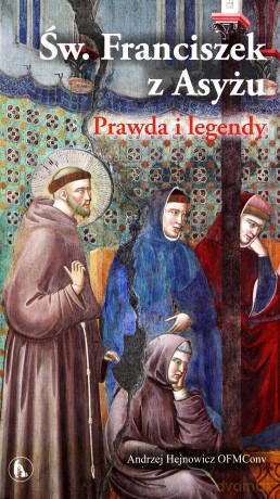Św. Franciszek z Asyżu. Prawda i legendy - Andrzej Hejnowicz OFMConv [KSIĄŻKA]